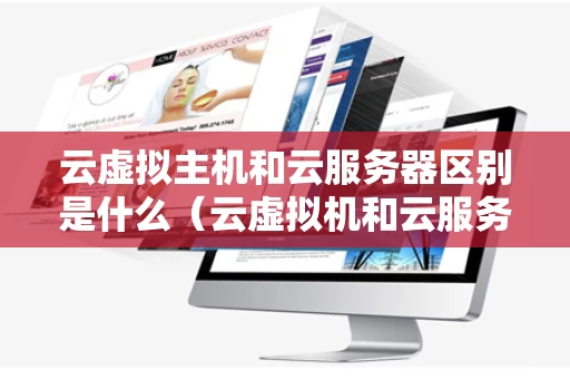 云虚拟主机和云服务器区别是什么（云虚拟机和云服务器有什么区别?）