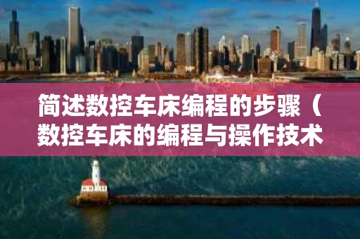 简述数控车床编程的步骤（数控车床的编程与操作技术）