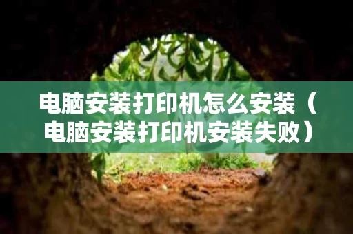 电脑安装打印机怎么安装（电脑安装打印机安装失败）