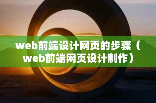 web前端设计网页的步骤（web前端网页设计制作）