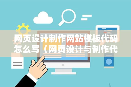 网页设计制作网站模板代码怎么写（网页设计与制作代码大全）