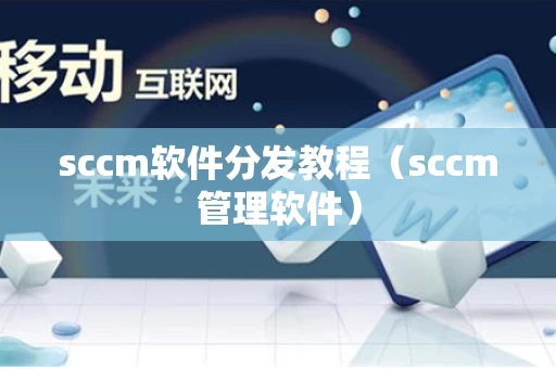 sccm软件分发教程（sccm管理软件）