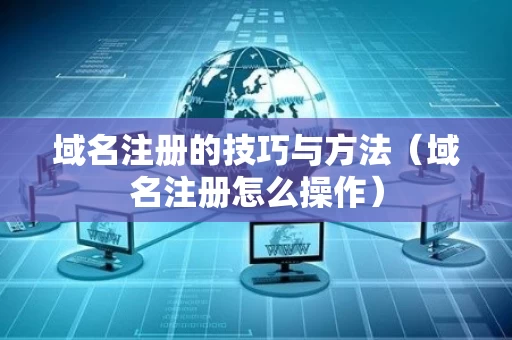 域名注册的技巧与方法（域名注册怎么操作）
