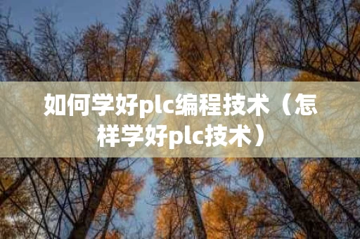 如何学好plc编程技术（怎样学好plc技术）