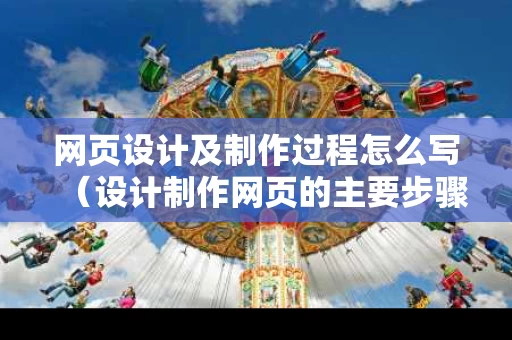 网页设计及制作过程怎么写（设计制作网页的主要步骤有哪些?）