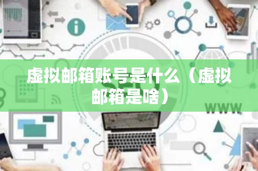 虚拟邮箱账号是什么（虚拟邮箱是啥）
