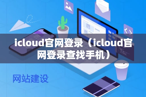 icloud官网登录（icloud官网登录查找手机）