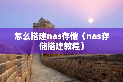 怎么搭建nas存储（nas存储搭建教程）