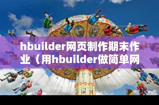 hbuilder网页制作期末作业（用hbuilder做简单网页）