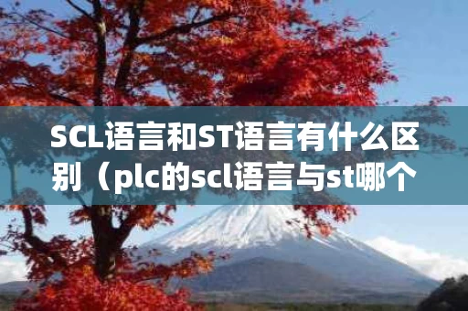 SCL语言和ST语言有什么区别（plc的scl语言与st哪个好）