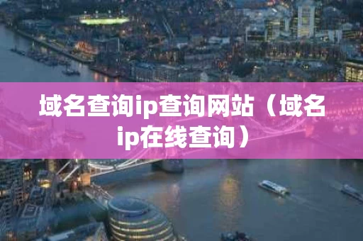 域名查询ip查询网站（域名ip在线查询）