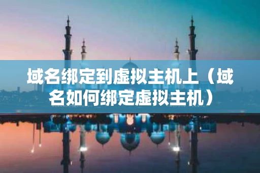 域名绑定到虚拟主机上（域名如何绑定虚拟主机）