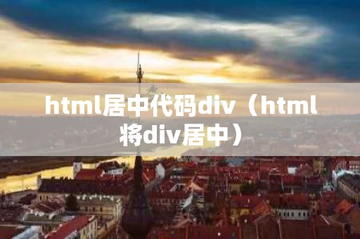 html居中代码div（html将div居中）