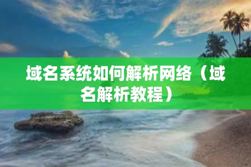 域名系统如何解析网络（域名解析教程）
