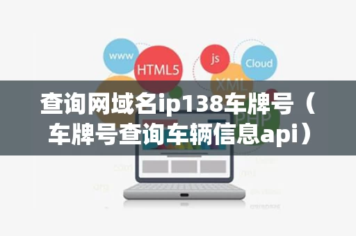 查询网域名ip138车牌号（车牌号查询车辆信息api）
