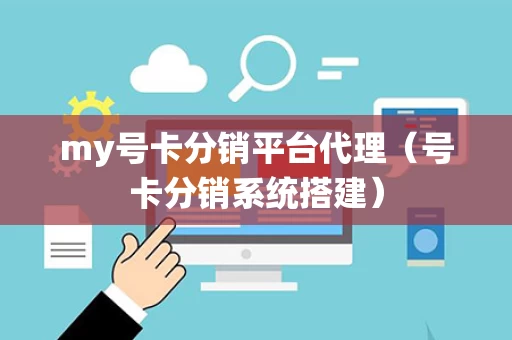 my号卡分销平台代理（号卡分销系统搭建）