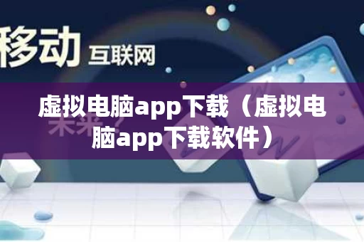 虚拟电脑app下载（虚拟电脑app下载软件）