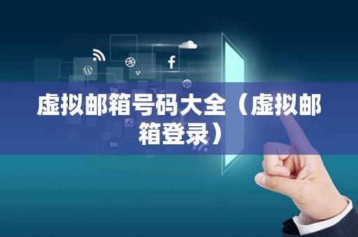 虚拟邮箱号码大全（虚拟邮箱登录）
