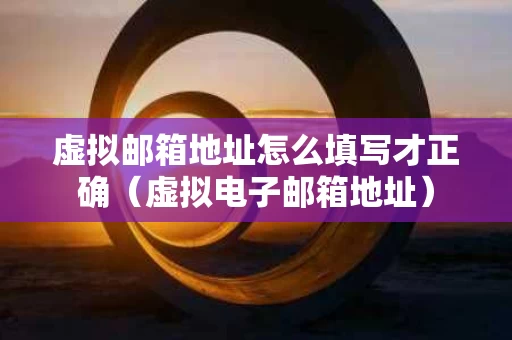 虚拟邮箱地址怎么填写才正确（虚拟电子邮箱地址）