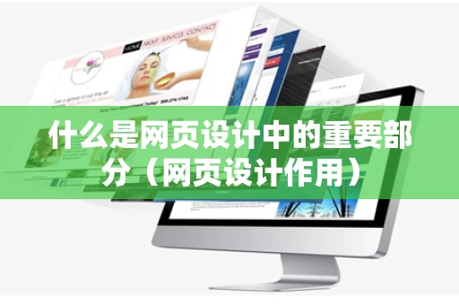 什么是网页设计中的重要部分（网页设计作用）