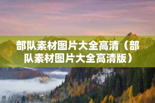 部队素材图片大全高清（部队素材图片大全高清版）