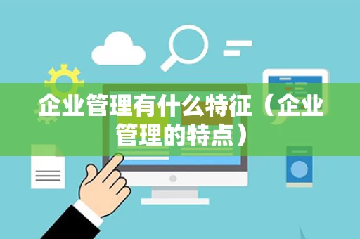 企业管理有什么特征（企业管理的特点）