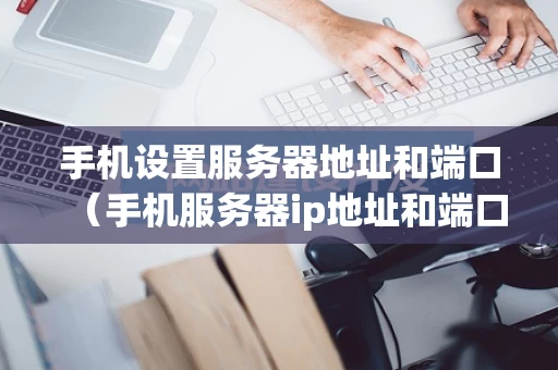 手机设置服务器地址和端口（手机服务器ip地址和端口号）