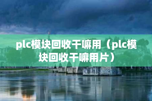 plc模块回收干嘛用（plc模块回收干嘛用片）