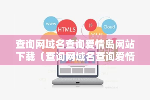 查询网域名查询爱情岛网站下载（查询网域名查询爱情岛网站下载）