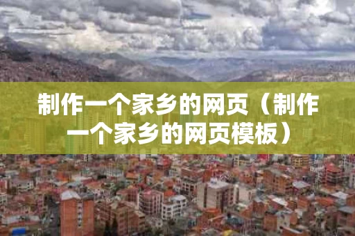 制作一个家乡的网页（制作一个家乡的网页模板）