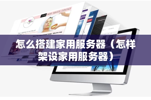 怎么搭建家用服务器（怎样架设家用服务器）