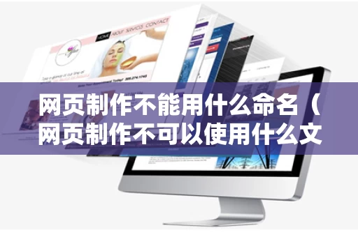 网页制作不能用什么命名（网页制作不可以使用什么文件名）