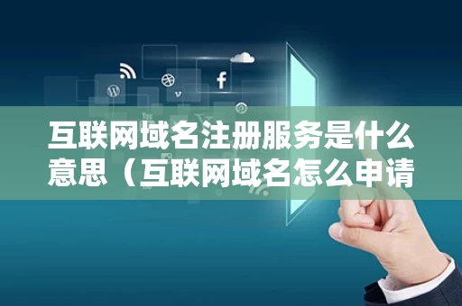 互联网域名注册服务是什么意思（互联网域名怎么申请）