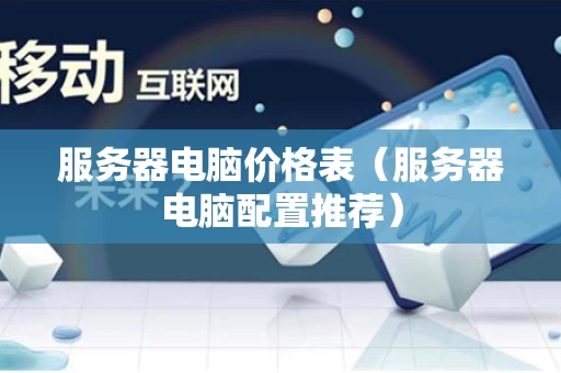 服务器电脑价格表（服务器电脑配置推荐）