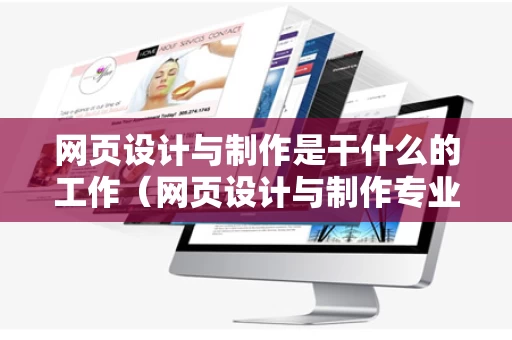 网页设计与制作是干什么的工作（网页设计与制作专业就业前景和就业方向）