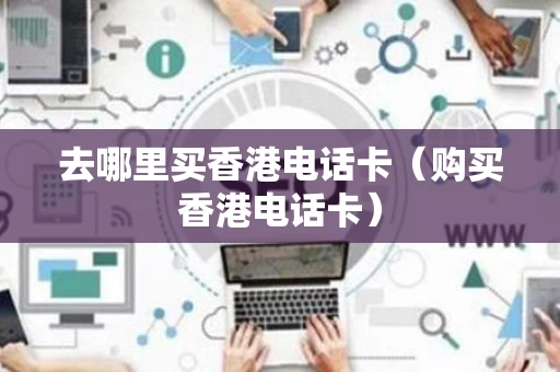 去哪里买香港电话卡（购买香港电话卡）