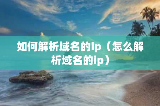 如何解析域名的ip（怎么解析域名的ip）