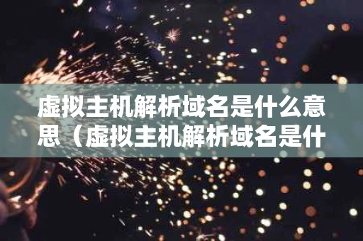 虚拟主机解析域名是什么意思（虚拟主机解析域名是什么意思啊）