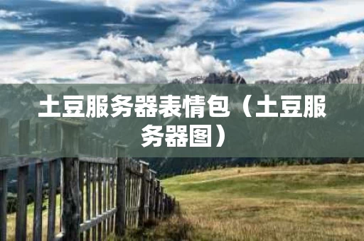 土豆服务器表情包（土豆服务器图）