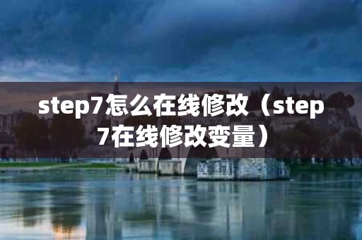 step7怎么在线修改（step7在线修改变量）