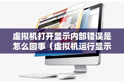 虚拟机打开显示内部错误是怎么回事（虚拟机运行显示内部错误）