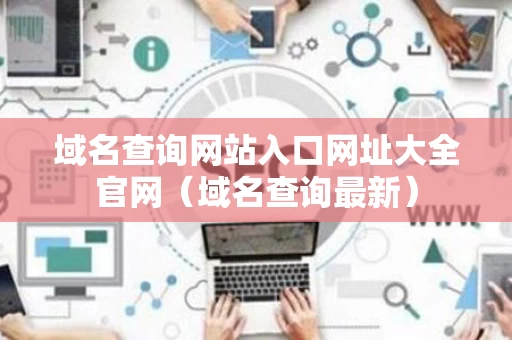 域名查询网站入口网址大全官网（域名查询最新）