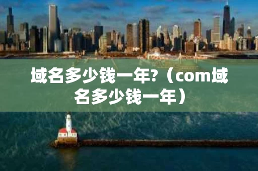域名多少钱一年?（com域名多少钱一年）