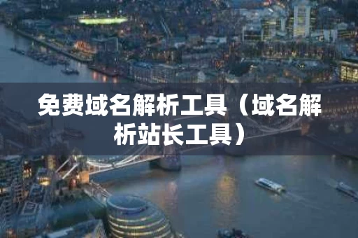 免费域名解析工具（域名解析站长工具）