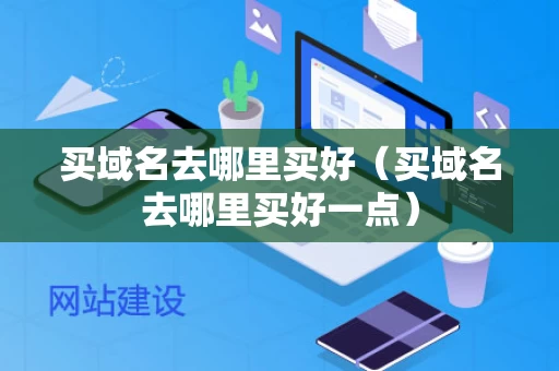 买域名去哪里买好（买域名去哪里买好一点）