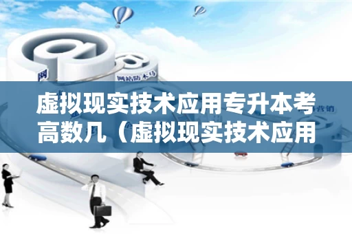 虚拟现实技术应用专升本考高数几（虚拟现实技术应用学高数吗）