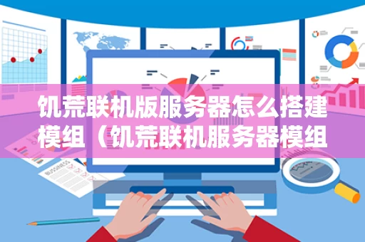 饥荒联机版服务器怎么搭建模组（饥荒联机服务器模组怎么用）