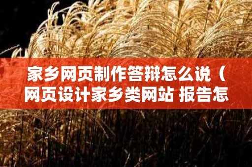 家乡网页制作答辩怎么说（网页设计家乡类网站 报告怎么写）