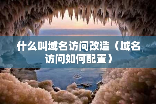什么叫域名访问改造（域名访问如何配置）