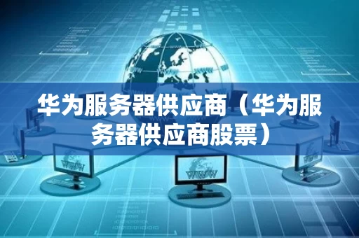 华为服务器供应商（华为服务器供应商股票）